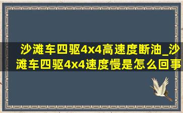 沙滩车四驱4x4高速度断油_沙滩车四驱4x4速度慢是怎么回事