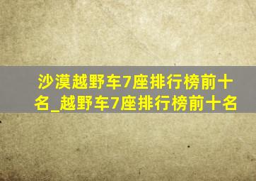 沙漠越野车7座排行榜前十名_越野车7座排行榜前十名