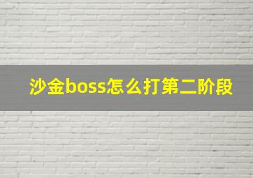 沙金boss怎么打第二阶段