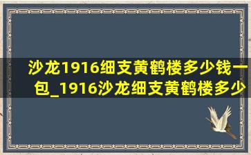 沙龙1916细支黄鹤楼多少钱一包_1916沙龙细支黄鹤楼多少钱一包