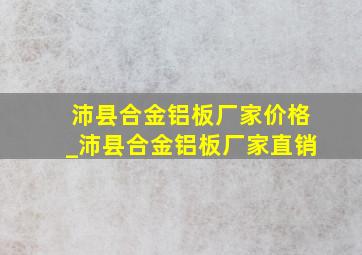 沛县合金铝板厂家价格_沛县合金铝板厂家直销