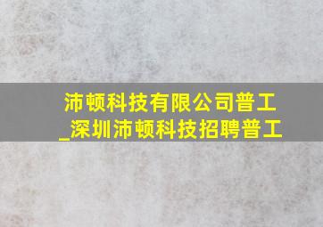 沛顿科技有限公司普工_深圳沛顿科技招聘普工