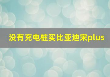 没有充电桩买比亚迪宋plus