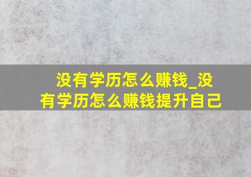 没有学历怎么赚钱_没有学历怎么赚钱提升自己