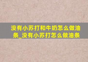 没有小苏打和牛奶怎么做油条_没有小苏打怎么做油条