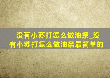 没有小苏打怎么做油条_没有小苏打怎么做油条最简单的