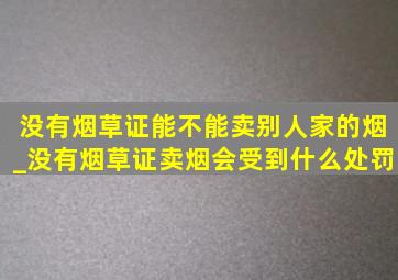 没有烟草证能不能卖别人家的烟_没有烟草证卖烟会受到什么处罚