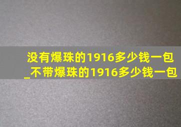 没有爆珠的1916多少钱一包_不带爆珠的1916多少钱一包