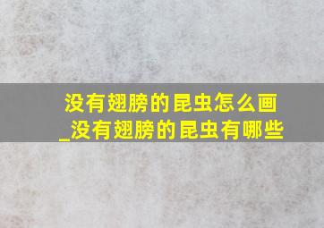 没有翅膀的昆虫怎么画_没有翅膀的昆虫有哪些