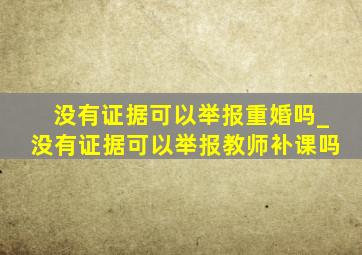 没有证据可以举报重婚吗_没有证据可以举报教师补课吗