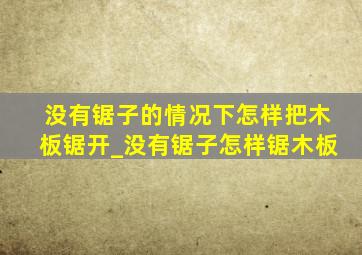 没有锯子的情况下怎样把木板锯开_没有锯子怎样锯木板