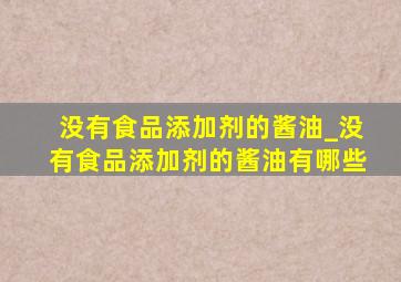 没有食品添加剂的酱油_没有食品添加剂的酱油有哪些