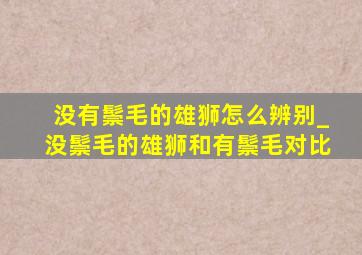 没有鬃毛的雄狮怎么辨别_没鬃毛的雄狮和有鬃毛对比