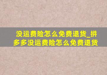 没运费险怎么免费退货_拼多多没运费险怎么免费退货