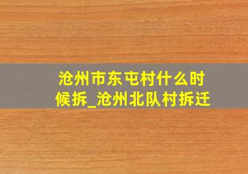 沧州市东屯村什么时候拆_沧州北队村拆迁