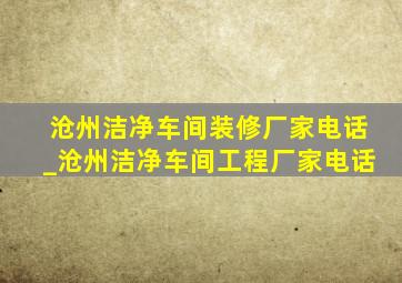 沧州洁净车间装修厂家电话_沧州洁净车间工程厂家电话