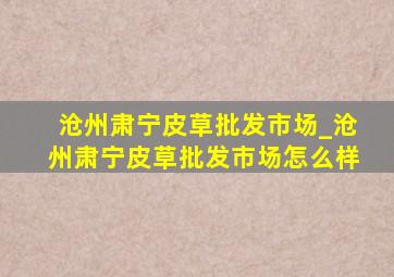 沧州肃宁皮草批发市场_沧州肃宁皮草批发市场怎么样