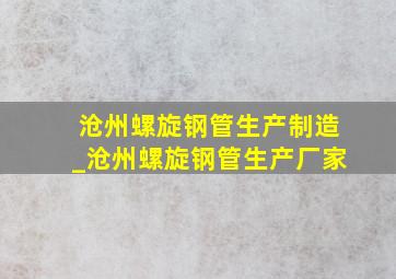 沧州螺旋钢管生产制造_沧州螺旋钢管生产厂家