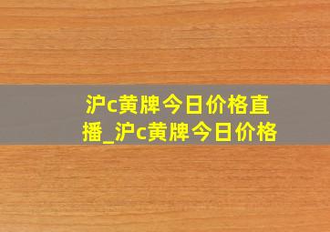 沪c黄牌今日价格直播_沪c黄牌今日价格