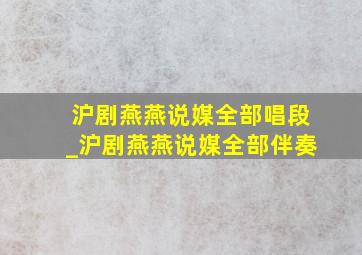 沪剧燕燕说媒全部唱段_沪剧燕燕说媒全部伴奏