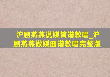 沪剧燕燕说媒简谱教唱_沪剧燕燕做媒曲谱教唱完整版