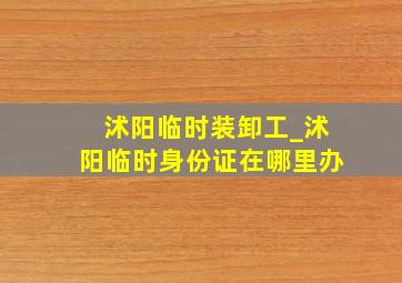 沭阳临时装卸工_沭阳临时身份证在哪里办