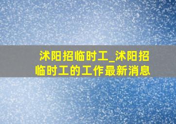 沭阳招临时工_沭阳招临时工的工作最新消息