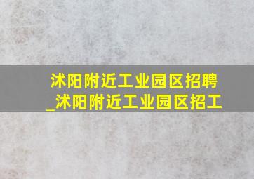 沭阳附近工业园区招聘_沭阳附近工业园区招工