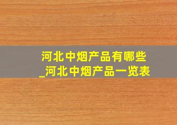 河北中烟产品有哪些_河北中烟产品一览表