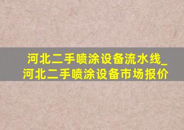 河北二手喷涂设备流水线_河北二手喷涂设备市场报价