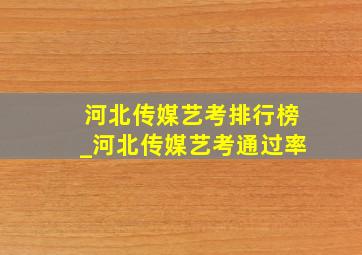 河北传媒艺考排行榜_河北传媒艺考通过率