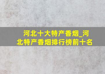 河北十大特产香烟_河北特产香烟排行榜前十名