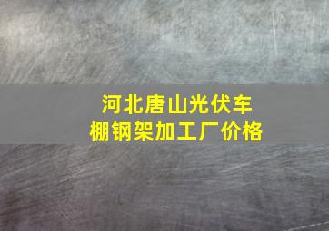 河北唐山光伏车棚钢架加工厂价格