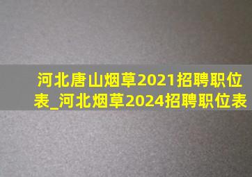河北唐山烟草2021招聘职位表_河北烟草2024招聘职位表