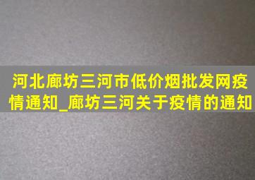 河北廊坊三河市(低价烟批发网)疫情通知_廊坊三河关于疫情的通知