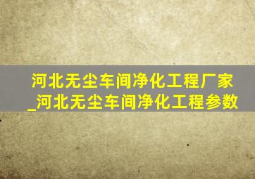 河北无尘车间净化工程厂家_河北无尘车间净化工程参数