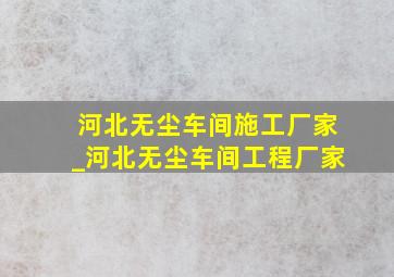 河北无尘车间施工厂家_河北无尘车间工程厂家