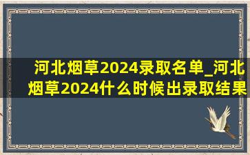 河北烟草2024录取名单_河北烟草2024什么时候出录取结果