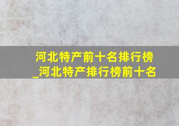 河北特产前十名排行榜_河北特产排行榜前十名