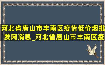 河北省唐山市丰南区疫情(低价烟批发网)消息_河北省唐山市丰南区疫情