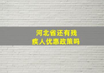 河北省还有残疾人优惠政策吗