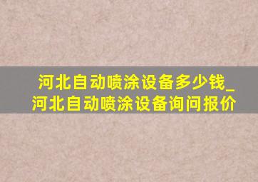 河北自动喷涂设备多少钱_河北自动喷涂设备询问报价