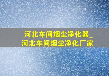 河北车间烟尘净化器_河北车间烟尘净化厂家