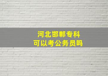 河北邯郸专科可以考公务员吗