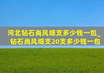 河北钻石尚风细支多少钱一包_钻石尚风细支20支多少钱一包