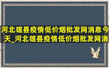 河北雄县疫情(低价烟批发网)消息今天_河北雄县疫情(低价烟批发网)消息