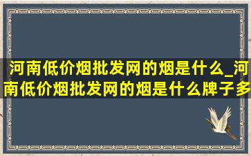 河南(低价烟批发网)的烟是什么_河南(低价烟批发网)的烟是什么牌子多少钱