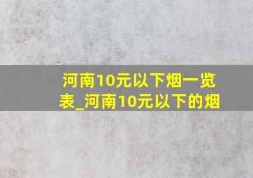 河南10元以下烟一览表_河南10元以下的烟