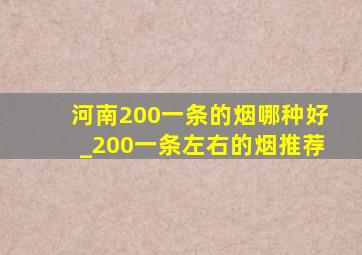 河南200一条的烟哪种好_200一条左右的烟推荐