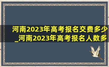 河南2023年高考报名交费多少_河南2023年高考报名人数多少